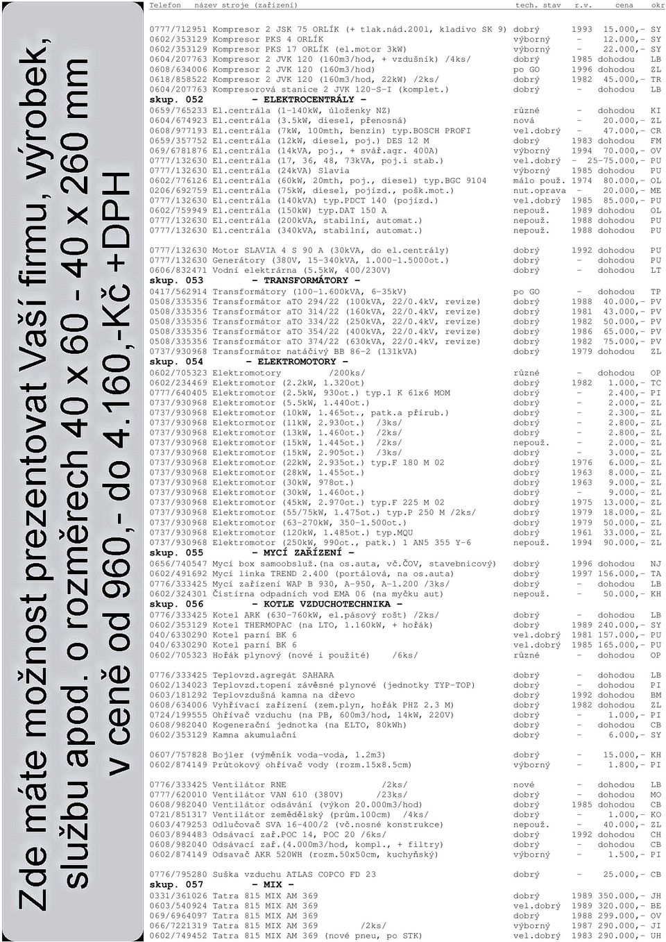 000,- SY 0604/207763 Kompresor 2 JVK 120 (160m3/hod, + vzdušník) /4ks/ dobrý 1985 dohodou LB 0608/634006 Kompresor 2 JVK 120 (160m3/hod) po GO 1996 dohodou ZL 0618/858522 Kompresor 2 JVK 120