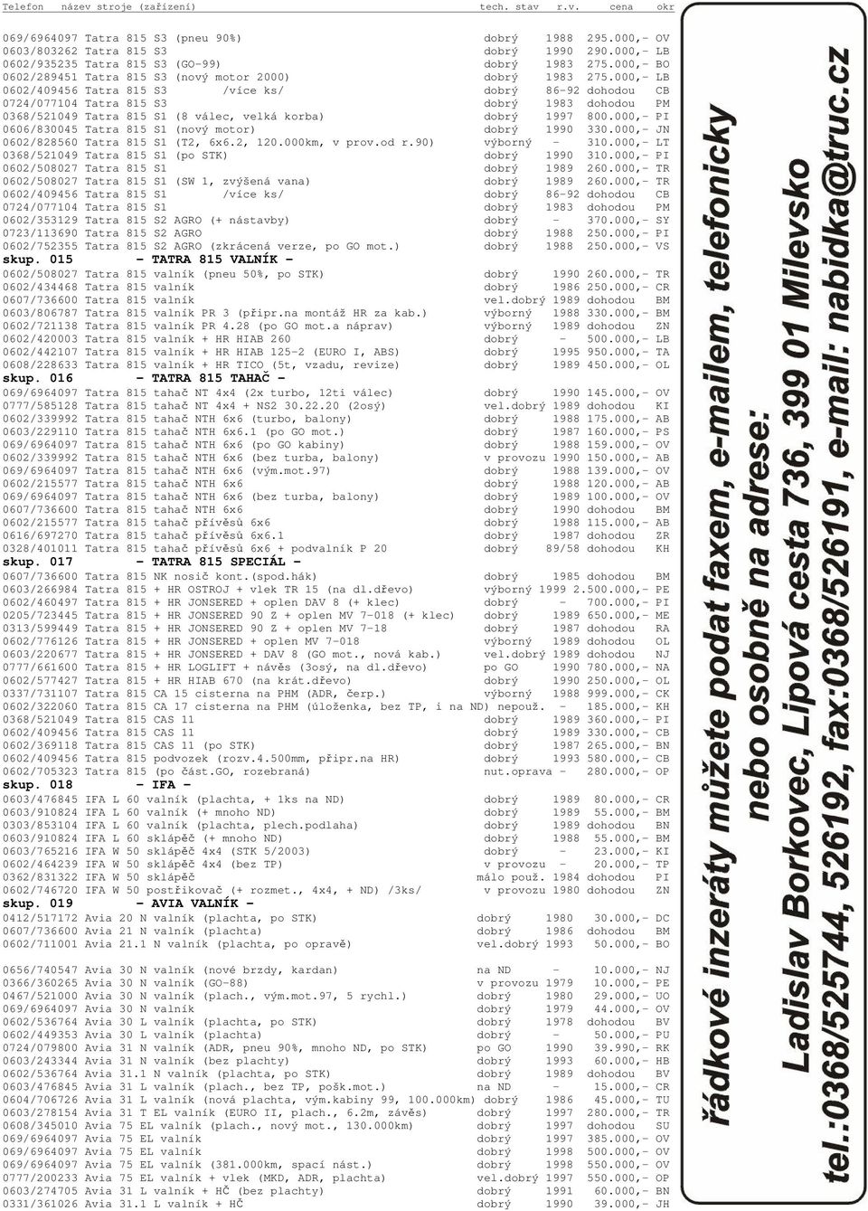 000,- LB 0602/409456 Tatra 815 S3 /více ks/ dobrý 86-92 dohodou CB 0724/077104 Tatra 815 S3 dobrý 1983 dohodou PM 0368/521049 Tatra 815 S1 (8 válec, velká korba) dobrý 1997 800.