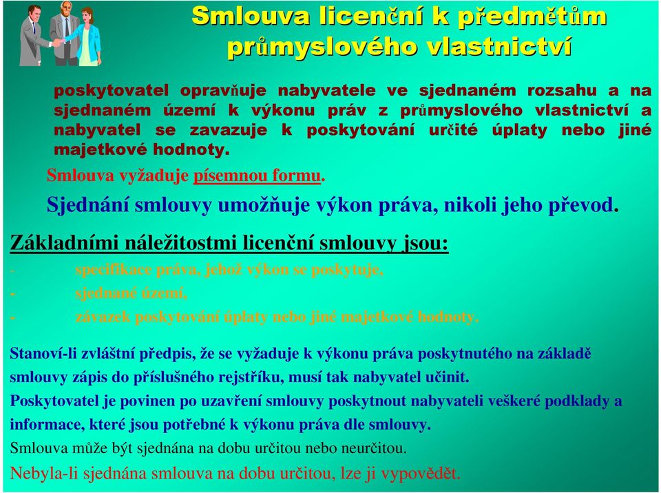 Základními náležitostmi licenční smlouvy jsou: - specifikace práva, jehož výkon se poskytuje, - sjednané území, - závazek poskytování úplaty nebo jiné majetkové hodnoty.
