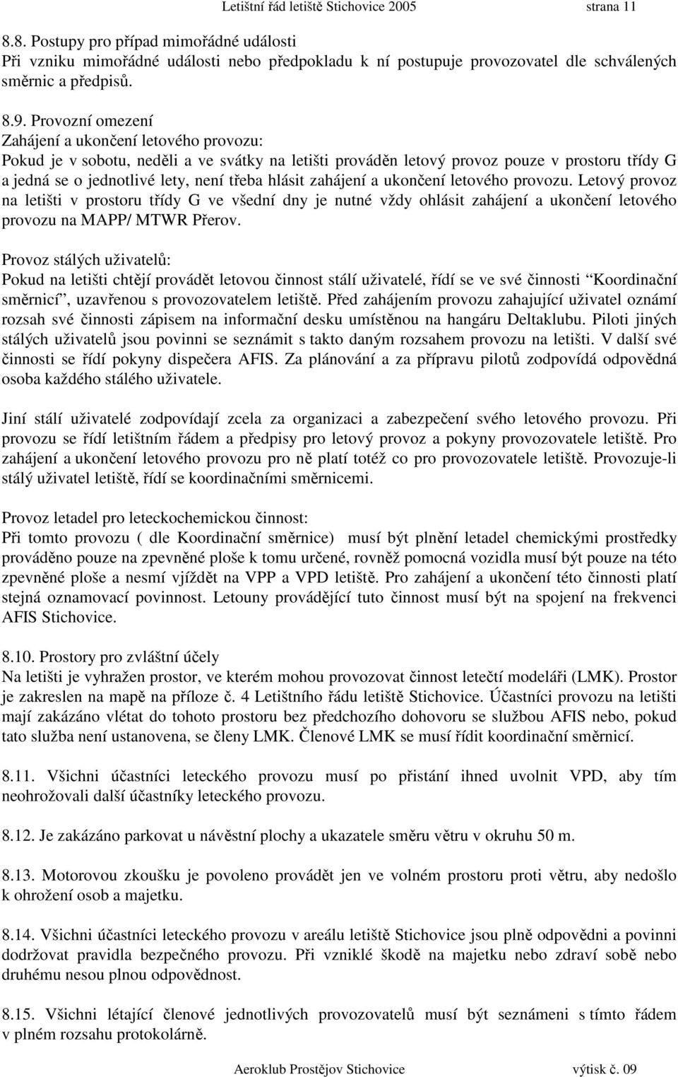 hlásit zahájení a ukončení letového provozu. Letový provoz na letišti v prostoru třídy G ve všední dny je nutné vždy ohlásit zahájení a ukončení letového provozu na MAPP/ MTWR Přerov.