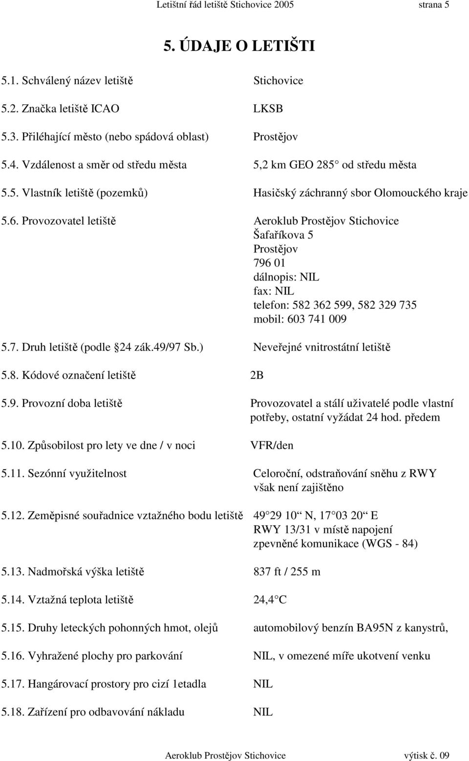 Provozovatel letiště Aeroklub Prostějov Stichovice Šafaříkova 5 Prostějov 796 01 dálnopis: NIL fax: NIL telefon: 582 362 599, 582 329 735 mobil: 603 741 009 5.7. Druh letiště (podle 24 zák.49/97 Sb.