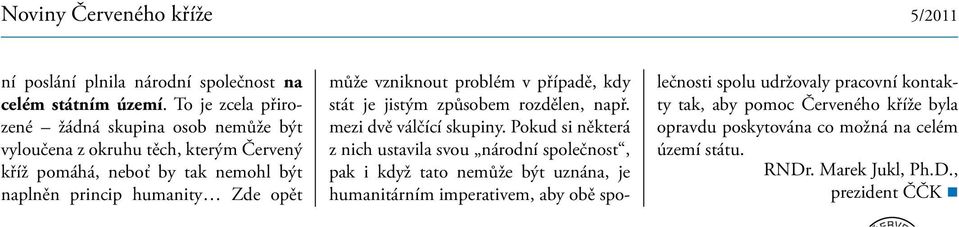 opět může vzniknout problém v případě, kdy stát je jistým způsobem rozdělen, např. mezi dvě válčící skupiny.