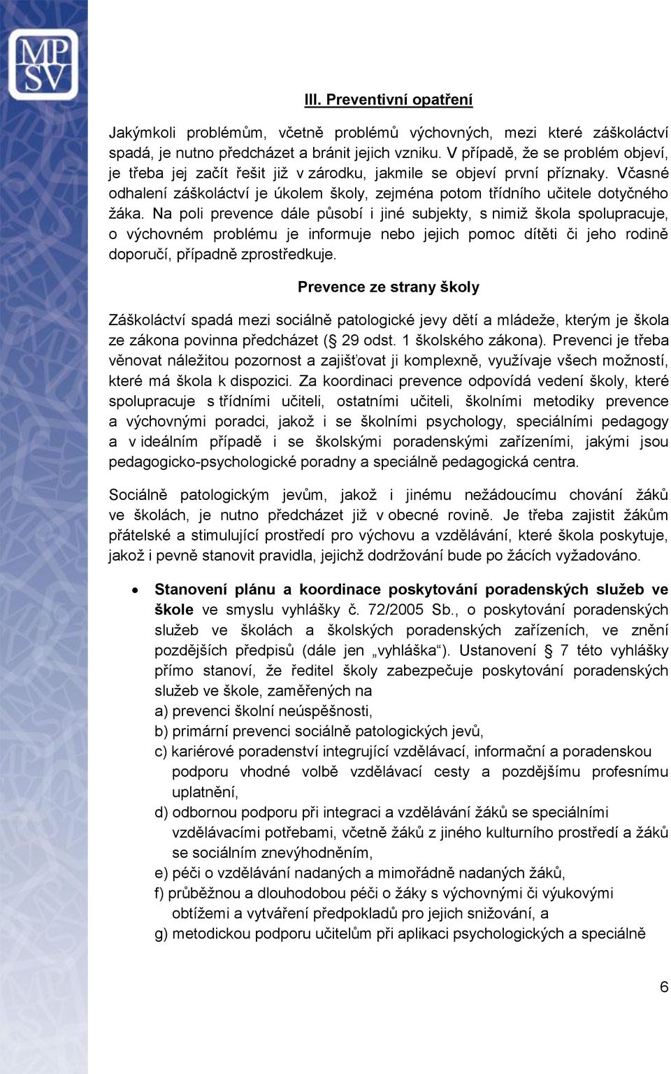 Na poli prevence dále působí i jiné subjekty, s nimiž škola spolupracuje, o výchovném problému je informuje nebo jejich pomoc dítěti či jeho rodině doporučí, případně zprostředkuje.