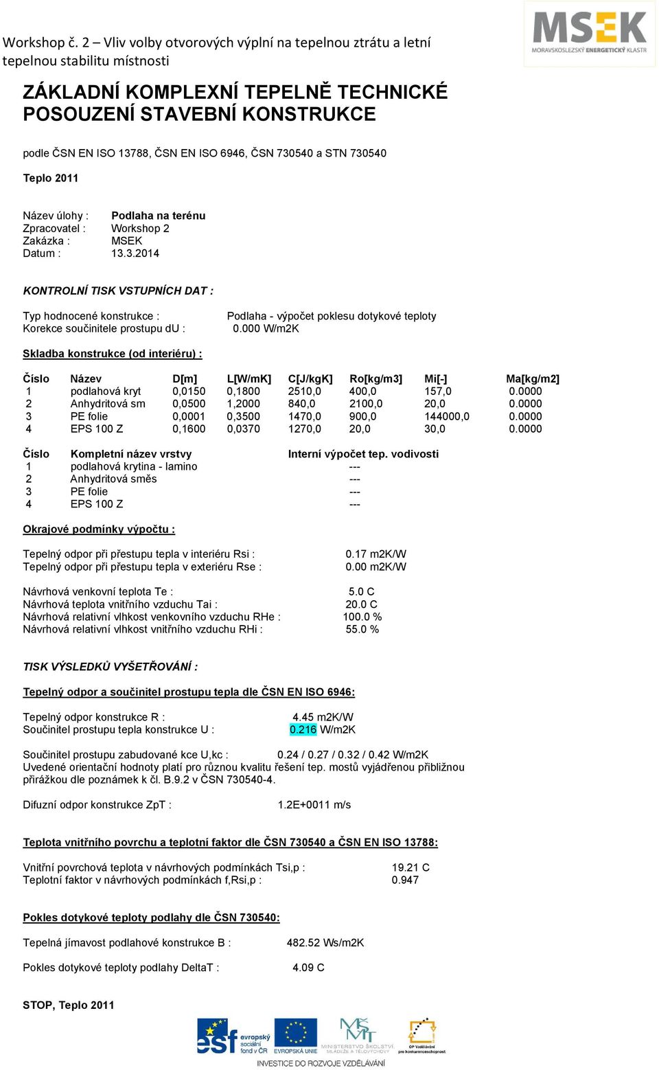 000 W/m2K Skladba konstrukce (od interiéru) : Číslo Název D[m] L[W/mK] C[J/kgK] Ro[kg/m3] Mi[-] Ma[kg/m2] 1 podlahová kryt 0,0150 0,1800 2510,0 400,0 157,0 0.