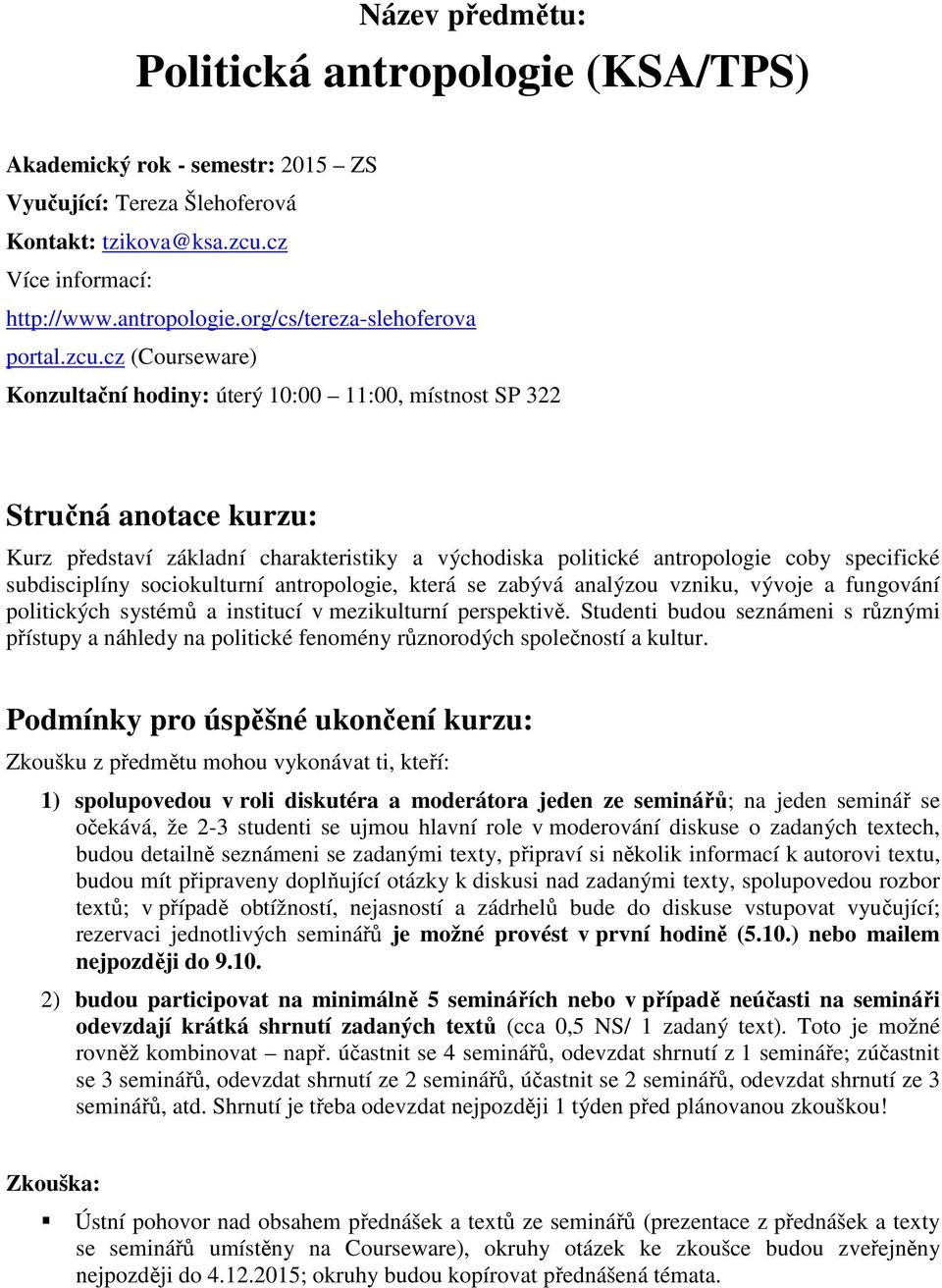 subdisciplíny sociokulturní antropologie, která se zabývá analýzou vzniku, vývoje a fungování politických systémů a institucí v mezikulturní perspektivě.
