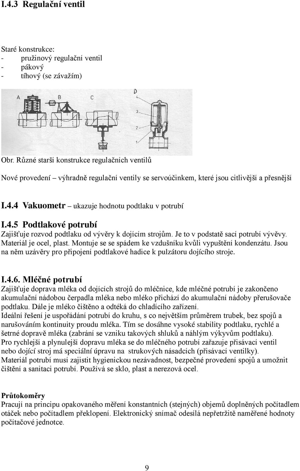 4 Vakuometr ukazuje hodnotu podtlaku v potrubí I.4.5 Podtlakové potrubí Zajišťuje rozvod podtlaku od vývěry k dojícím strojům. Je to v podstatě sací potrubí vývěvy. Materiál je ocel, plast.