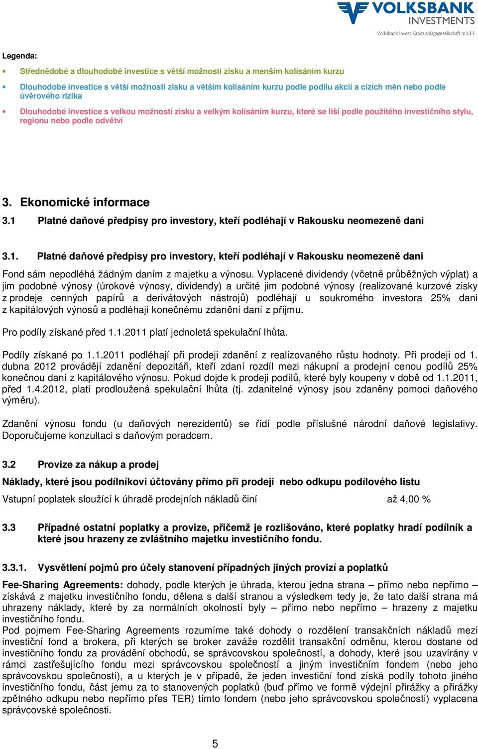 1 Platné daňové předpisy pro investory, kteří podléhají v Rakousku neomezeně dani 3.1. Platné daňové předpisy pro investory, kteří podléhají v Rakousku neomezeně dani Fond sám nepodléhá žádným daním z majetku a výnosu.