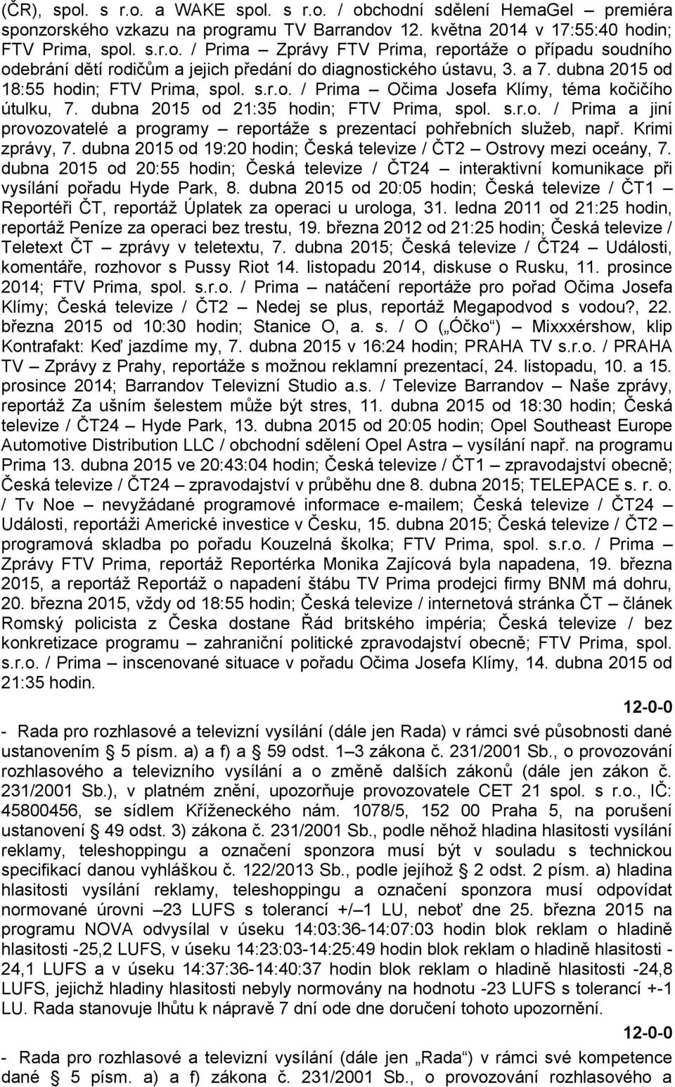 Krimi zprávy, 7. dubna 2015 od 19:20 hodin; Česká televize / ČT2 Ostrovy mezi oceány, 7. dubna 2015 od 20:55 hodin; Česká televize / ČT24 interaktivní komunikace při vysílání pořadu Hyde Park, 8.