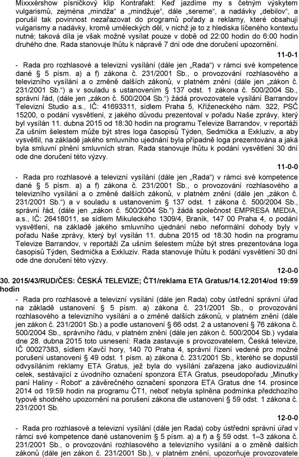 druhého dne. Rada stanovuje lhůtu k nápravě 7 dní ode dne doručení upozornění. 11-0-1 - Rada pro rozhlasové a televizní vysílání (dále jen Rada ) v rámci své kompetence dané 5 písm. a) a f) zákona č.