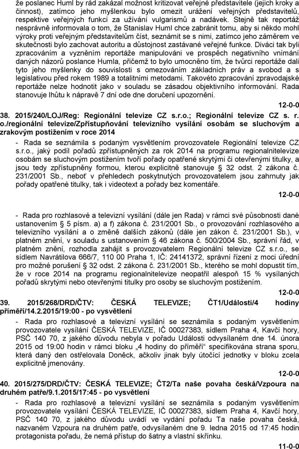 Stejně tak reportáž nesprávně informovala o tom, že Stanislav Huml chce zabránit tomu, aby si někdo mohl výroky proti veřejným představitelům číst, seznámit se s nimi, zatímco jeho záměrem ve