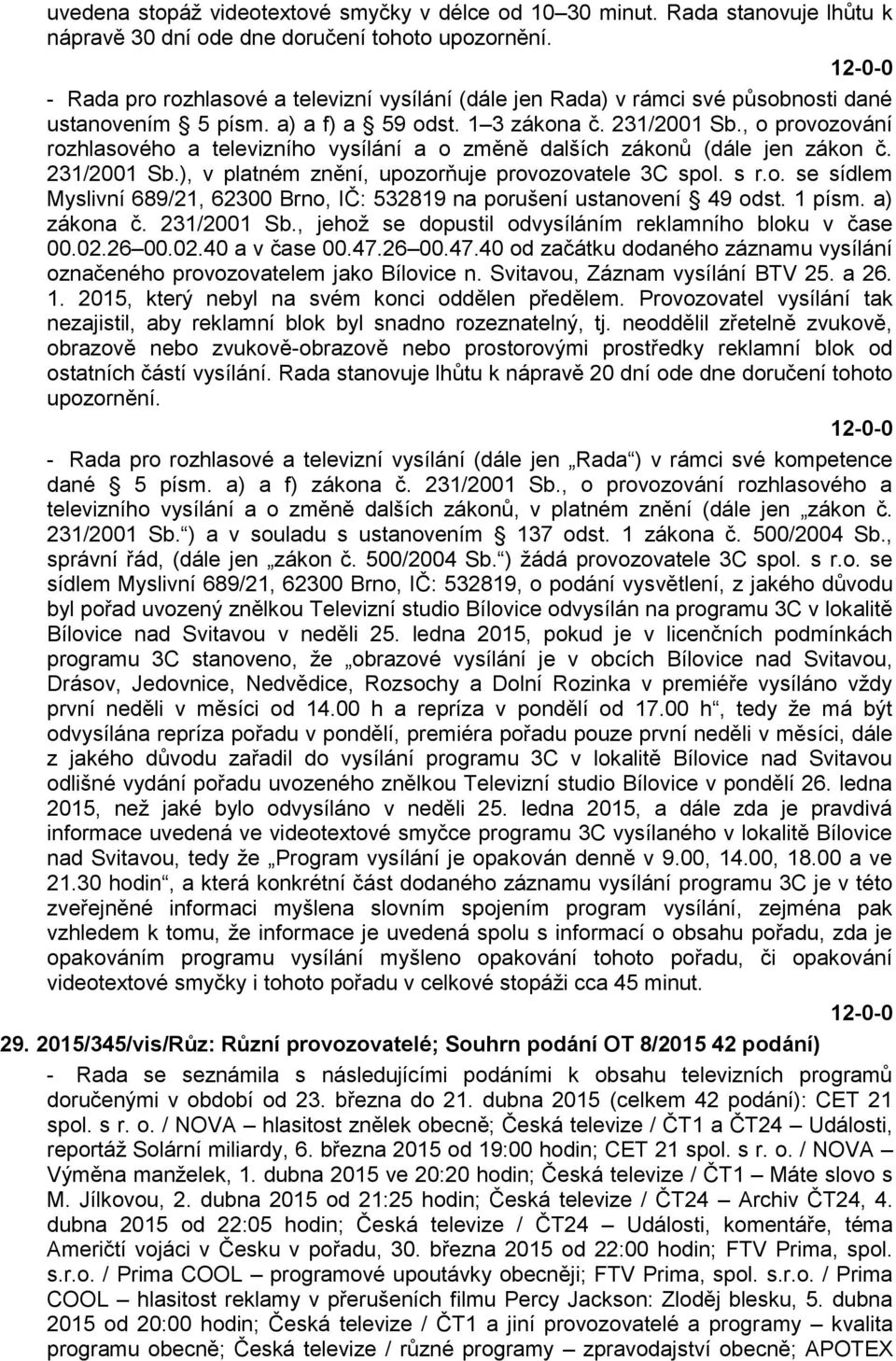 , o provozování rozhlasového a televizního vysílání a o změně dalších zákonů (dále jen zákon č. 231/2001 Sb.), v platném znění, upozorňuje provozovatele 3C spol. s r.o. se sídlem Myslivní 689/21, 62300 Brno, IČ: 532819 na porušení ustanovení 49 odst.