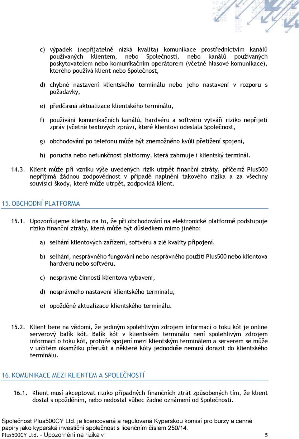 komunikačních kanálů, hardvéru a softvéru vytváří riziko nepřijetí zpráv (včetně textových zpráv), které klientovi odeslala Společnost, g) obchodování po telefonu může být znemožněno kvůli přetížení