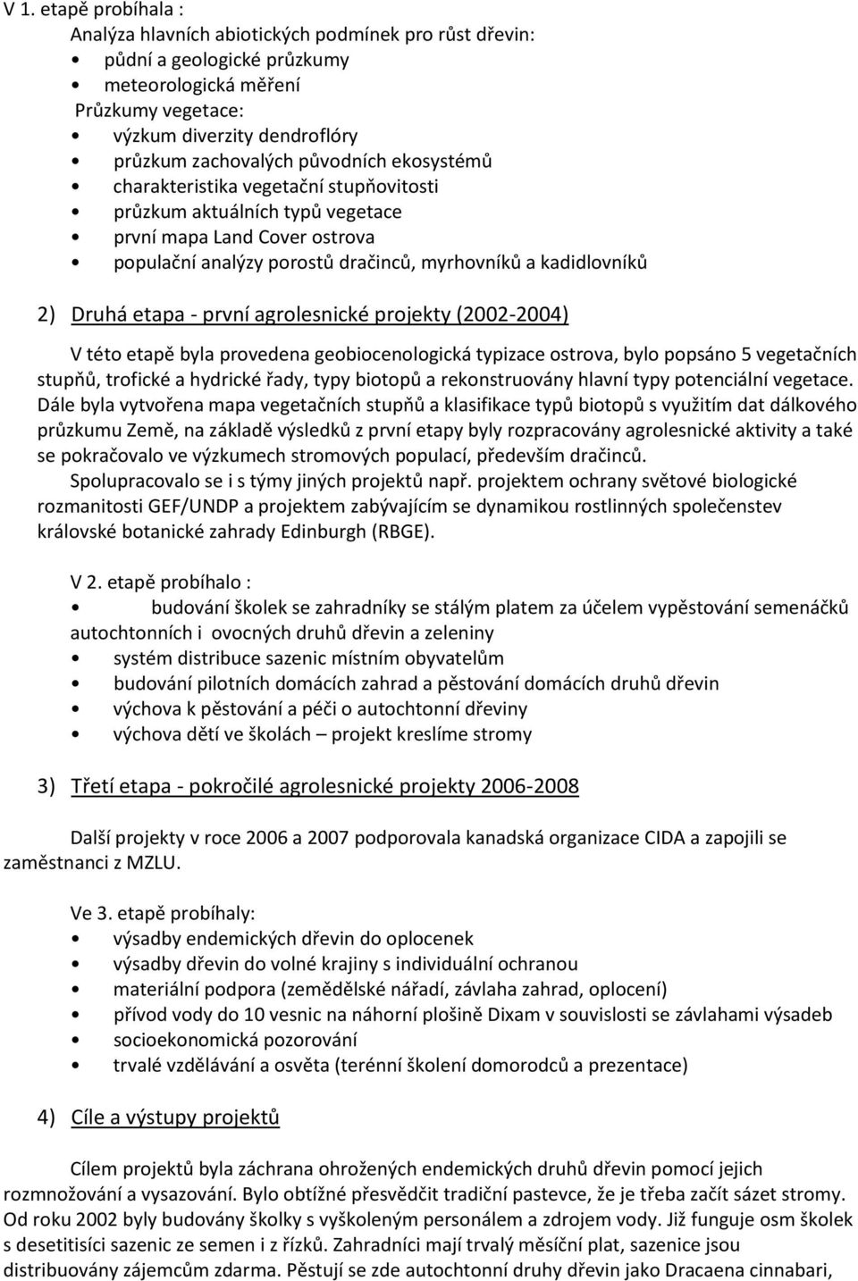 etapa - první agrolesnické projekty (2002-2004) V této etapě byla provedena geobiocenologická typizace ostrova, bylo popsáno 5 vegetačních stupňů, trofické a hydrické řady, typy biotopů a