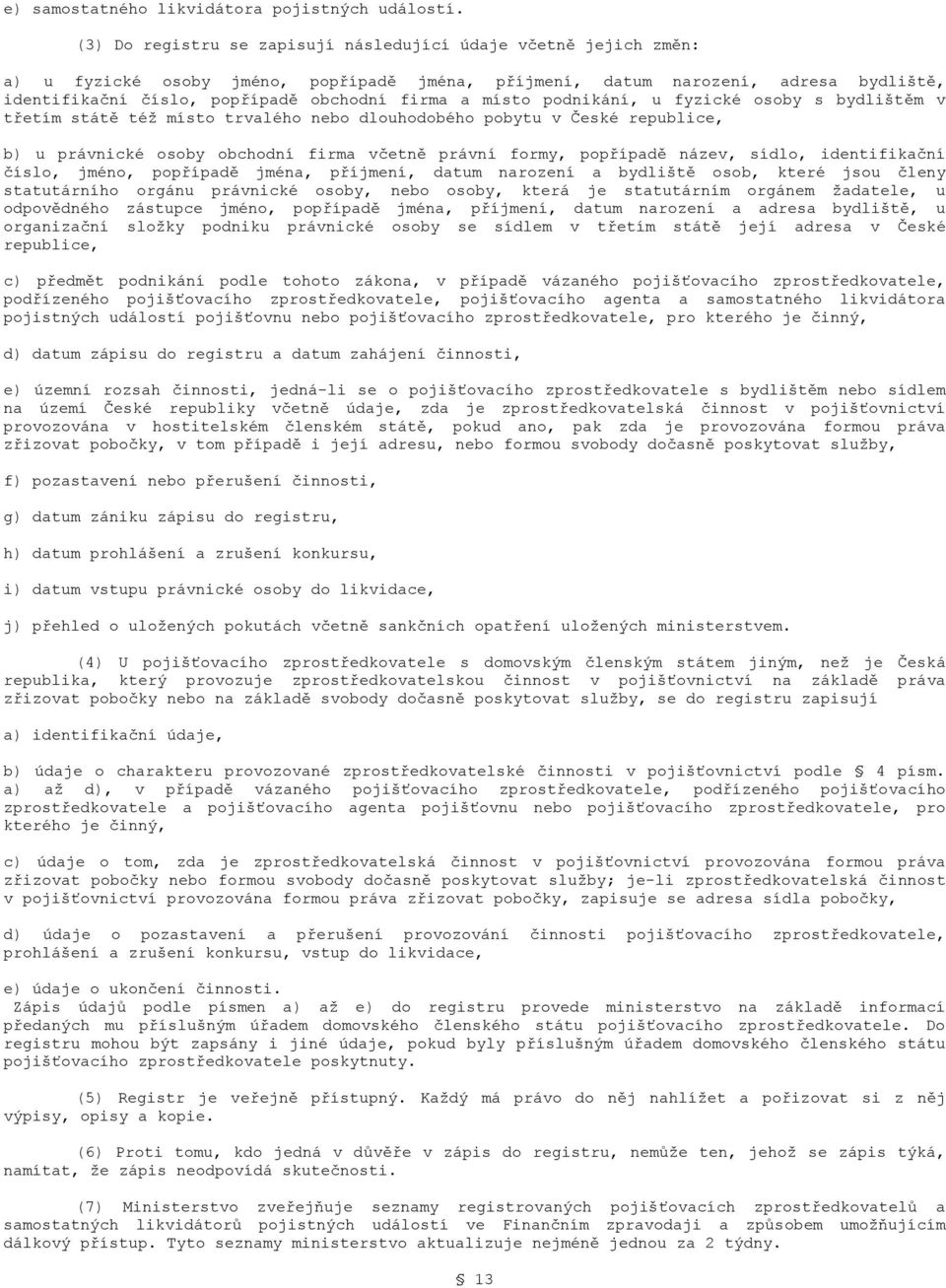 místo podnikání, u fyzické osoby s bydlištěm v třetím státě též místo trvalého nebo dlouhodobého pobytu v České republice, b) u právnické osoby obchodní firma včetně právní formy, popřípadě název,