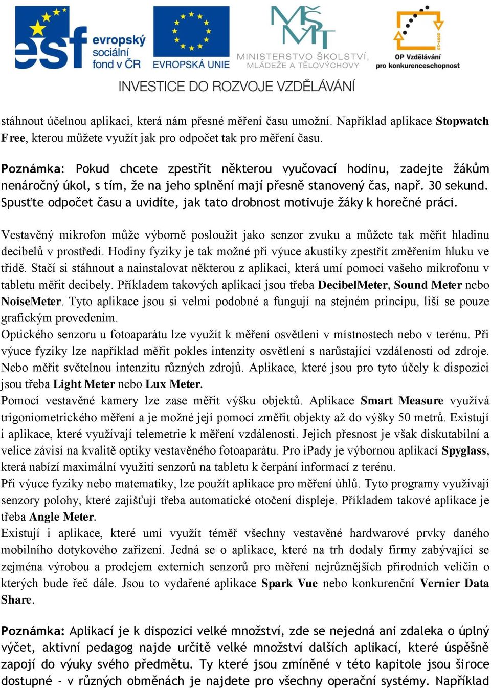 Spusťte odpočet času a uvidíte, jak tato drobnost motivuje žáky k horečné práci. Vestavěný mikrofon může výborně posloužit jako senzor zvuku a můžete tak měřit hladinu decibelů v prostředí.