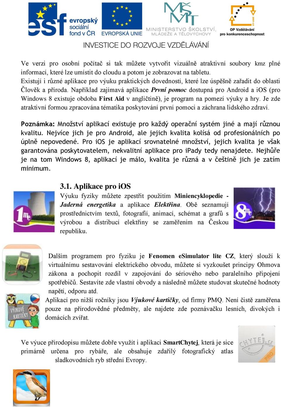 Například zajímavá aplikace První pomoc dostupná pro Android a ios (pro Windows 8 existuje obdoba First Aid v angličtině), je program na pomezí výuky a hry.