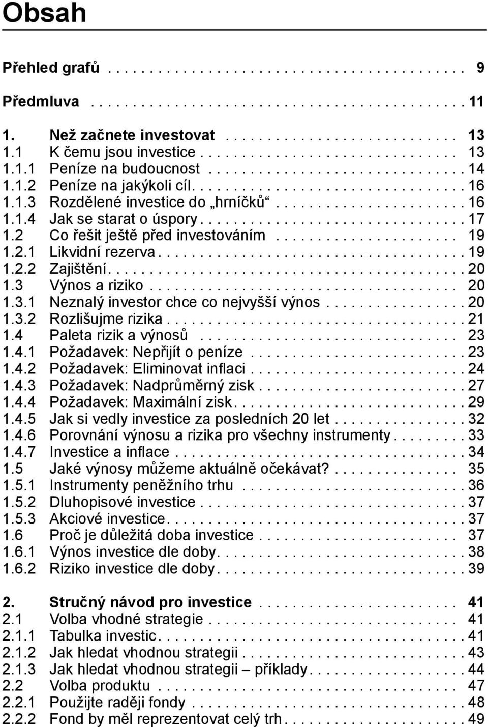 ...................... 16 1.1.4 Jak se starat o úspory................................ 17 1.2 Co řešit ještě před investováním...................... 19 1.2.1 Likvidní rezerva..................................... 19 1.2.2 Zajištění.