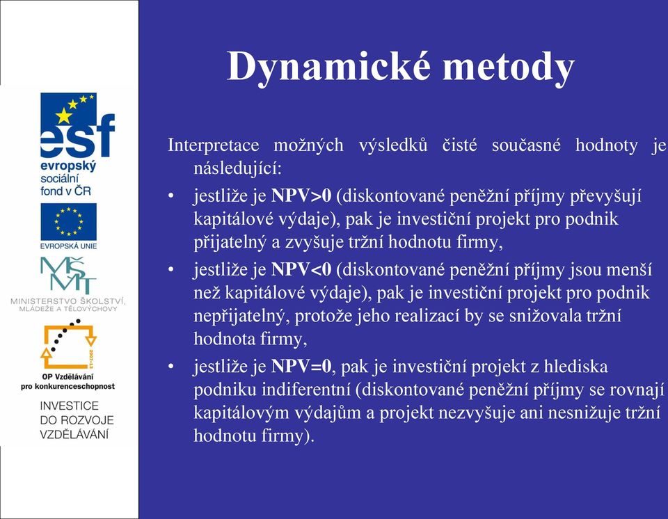 kapitálové výdaje), pak je investiční projekt pro podnik nepřijatelný, protože jeho realizací by se snižovala tržní hodnota firmy, jestliže je NPV=0, pak je