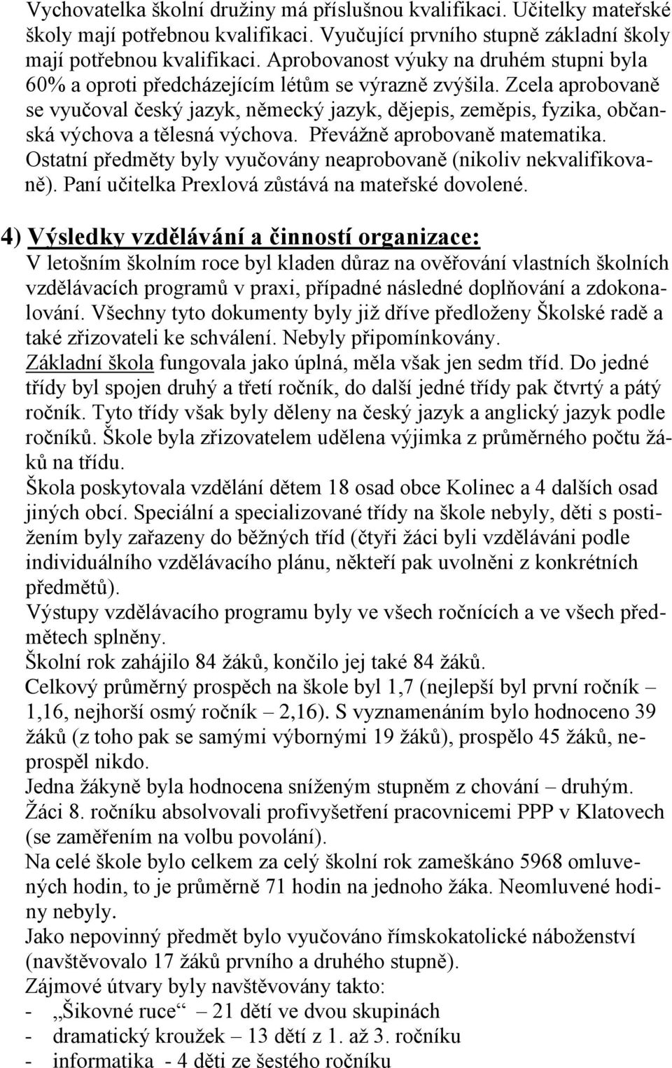 Zcela aprobovaně se vyučoval český jazyk, německý jazyk, dějepis, zeměpis, fyzika, občanská výchova a tělesná výchova. Převážně aprobovaně matematika.