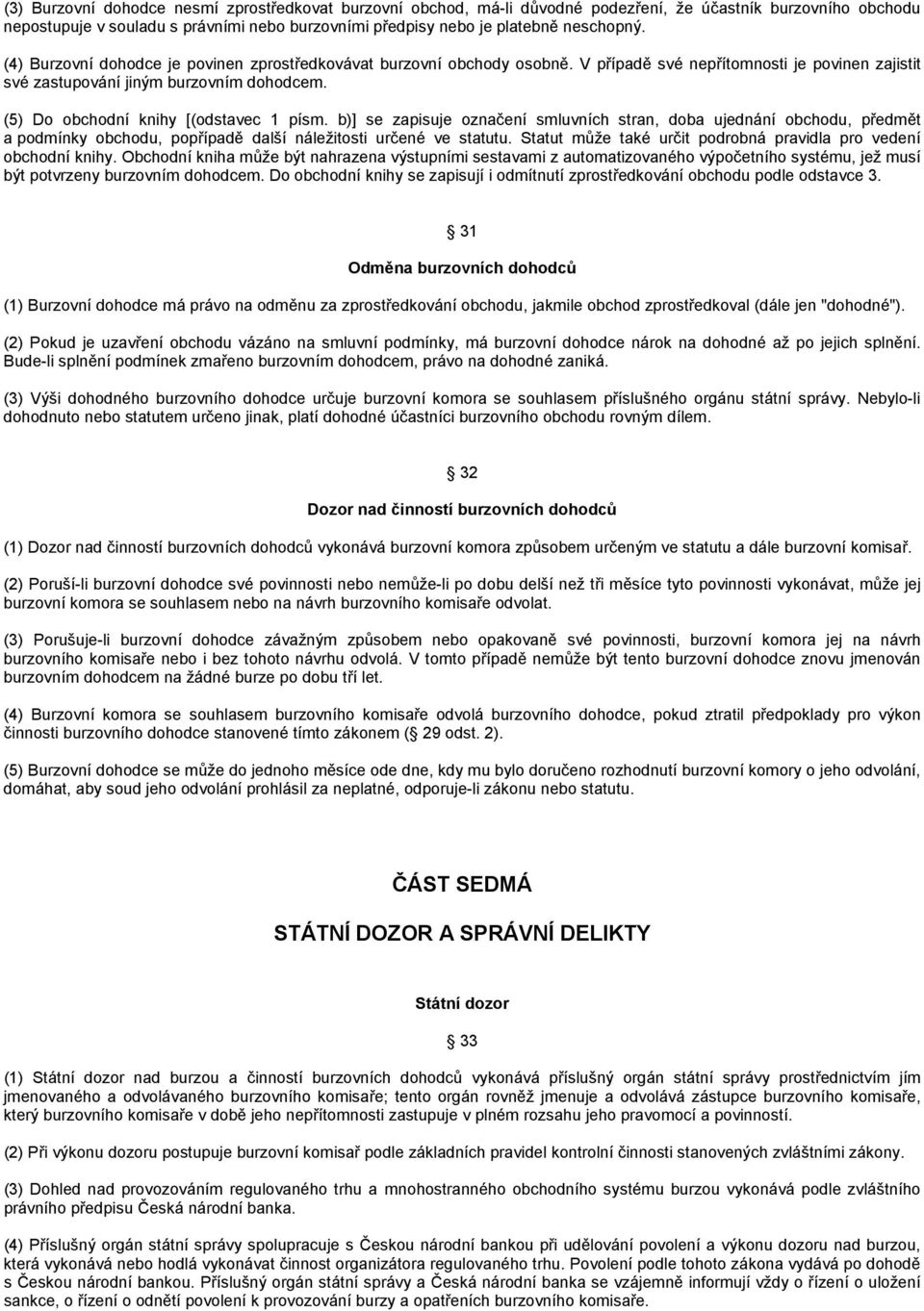 (5) Do obchodní knihy [(odstavec 1 písm. b)] se zapisuje označení smluvních stran, doba ujednání obchodu, předmět a podmínky obchodu, popřípadě další náležitosti určené ve statutu.