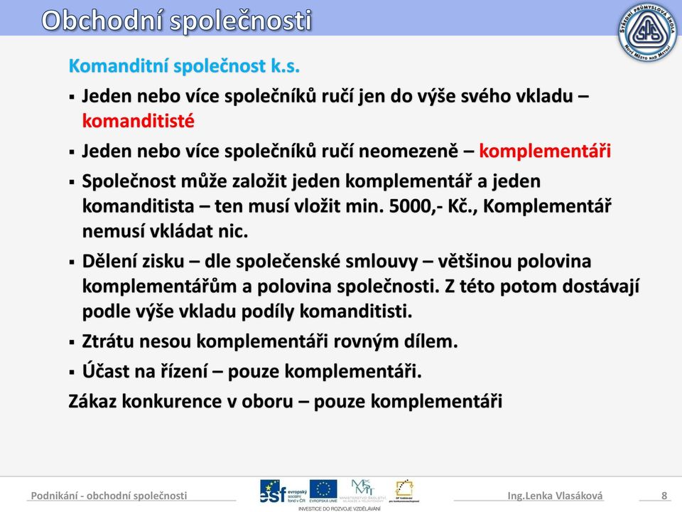 k.s. Jeden nebo více společníků ručí jen do výše svého vkladu komanditisté Jeden nebo více společníků ručí neomezeně komplementáři Sp může