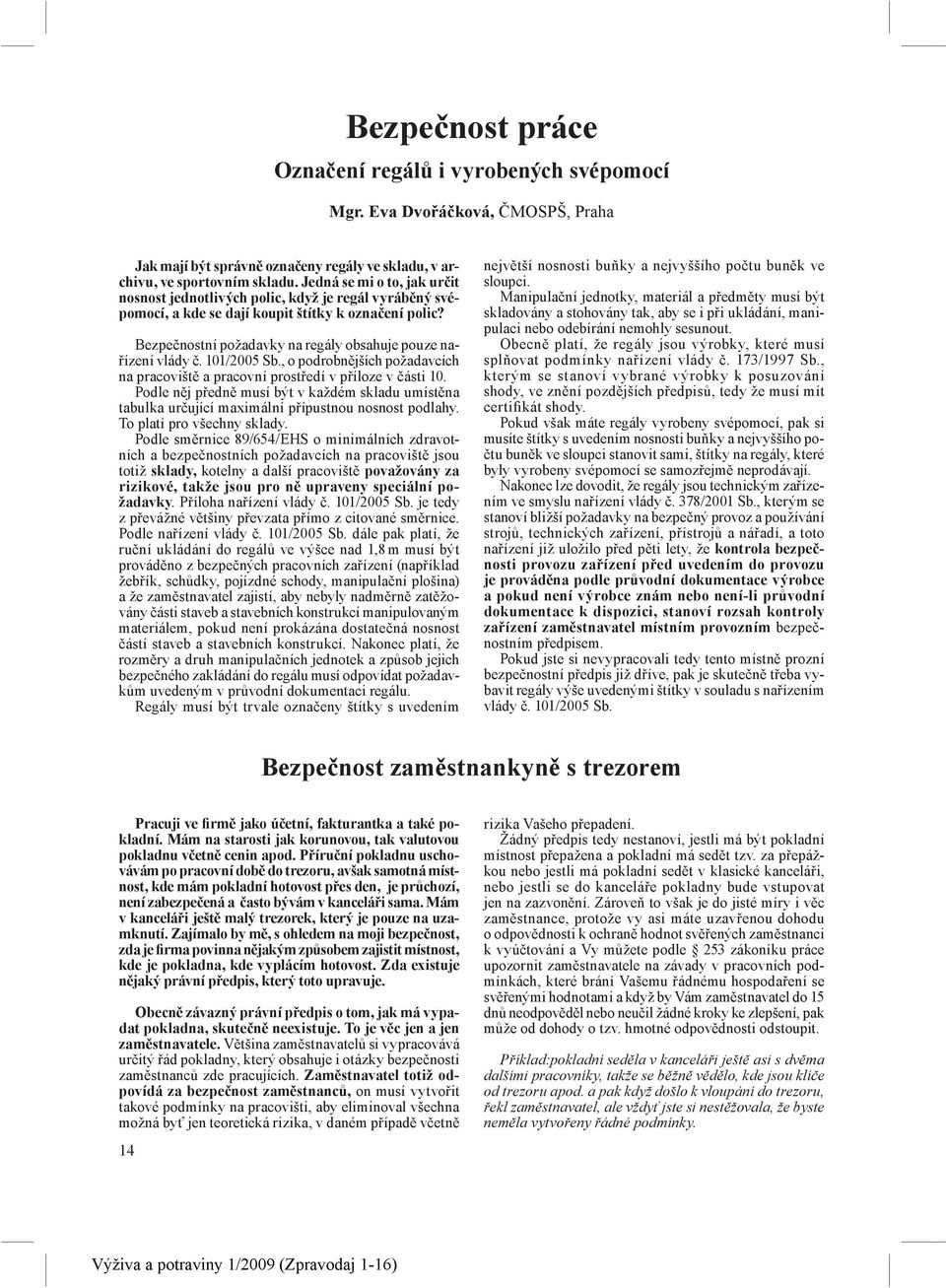 Bezpečnostní požadavky na regály obsahuje pouze nařízení vlády č. 101/2005 Sb., o podrobnějších požadavcích na pracoviště a pracovní prostředí v příloze v části 10.