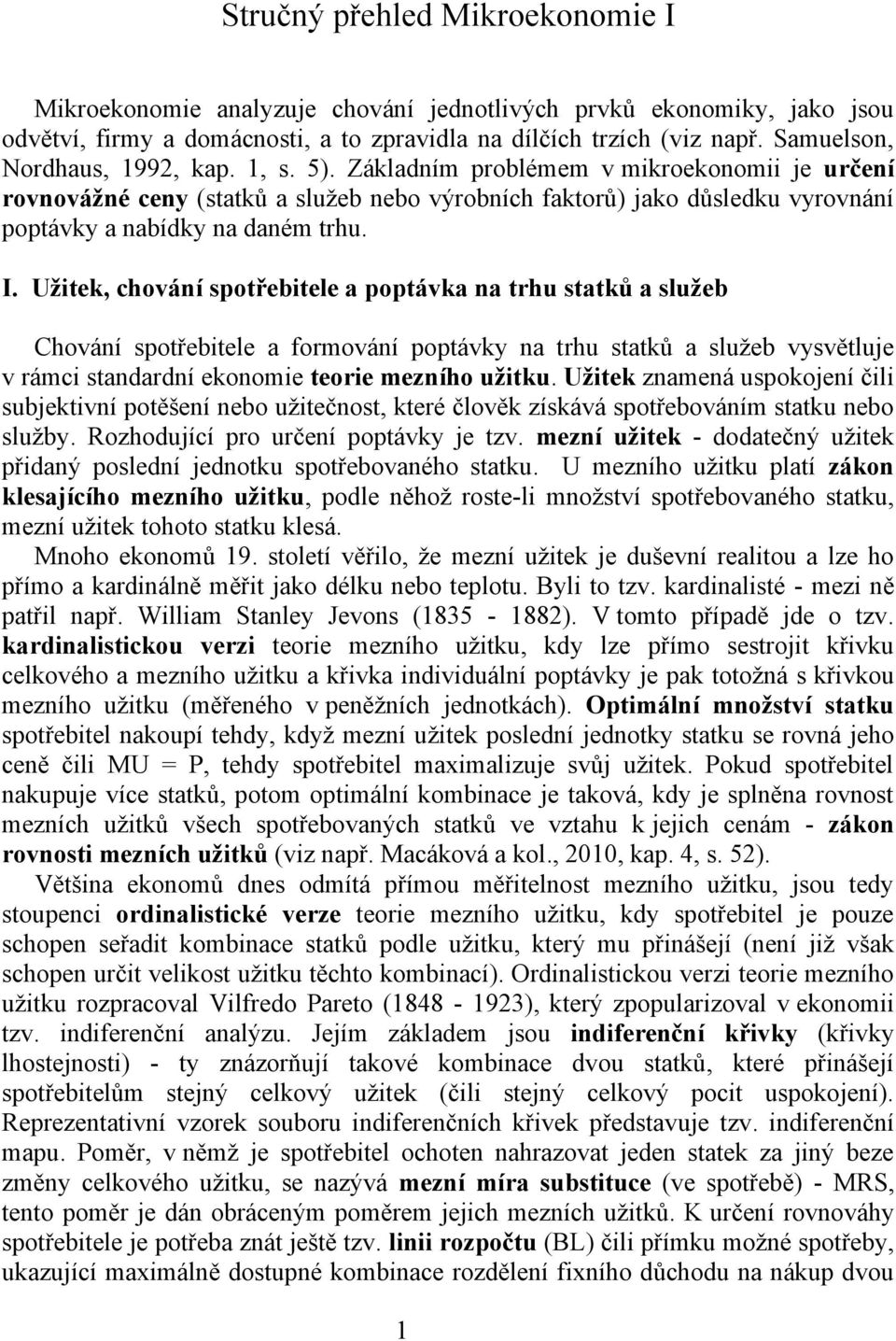 Základním problémem v mikroekonomii je určení rovnovážné ceny (statků a služeb nebo výrobních faktorů) jako důsledku vyrovnání poptávky a nabídky na daném trhu. I.