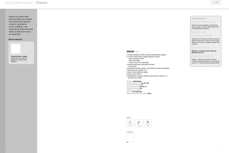 KM336 Chef n unikátní planetární systém míchání zajistí perfektní výsledky n 3 kovové metly (slitina potažená odolným kovem): - balónová šlehací metla - hák na tuhá těsta - metla ve tvaru K na lehká