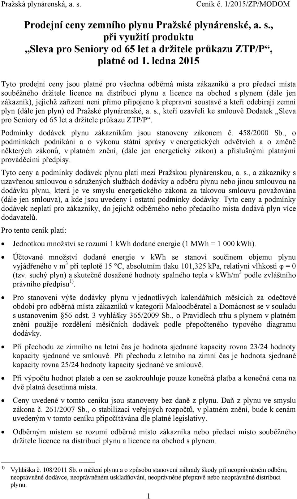 přímo připojeno k přepravní soustavě a kteří odebírají zemní plyn (dále jen plyn) od Pražské plynárenské, a. s., kteří uzavřeli ke smlouvě Dodatek Sleva pro Seniory od 65 let a držitele průkazu ZTP/P.