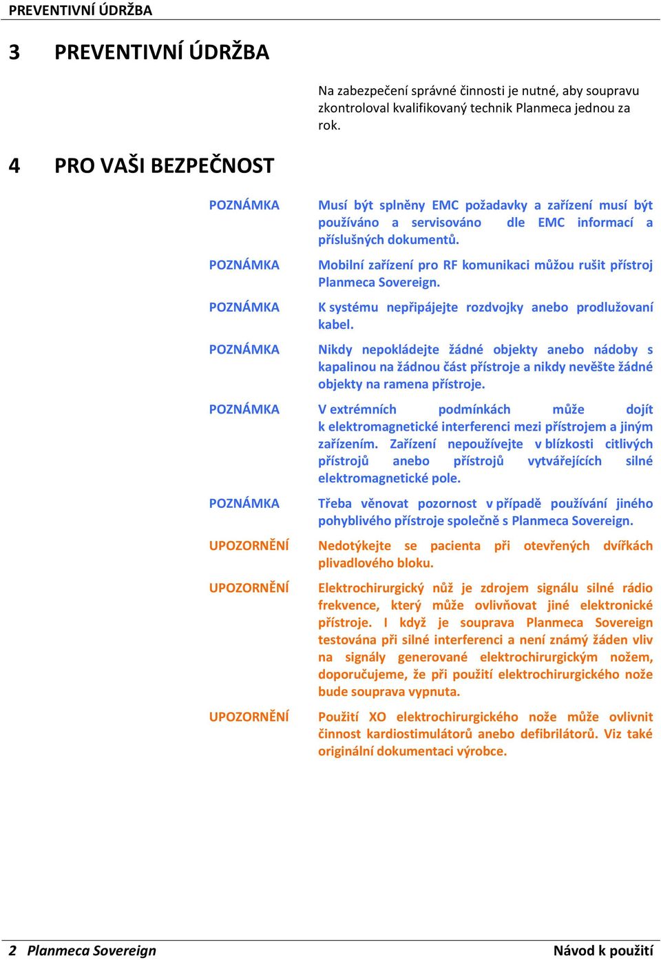 Mobilní zařízení pro RF komunikaci můžou rušit přístroj Planmeca Sovereign. K systému nepřipájejte rozdvojky anebo prodlužovaní kabel.