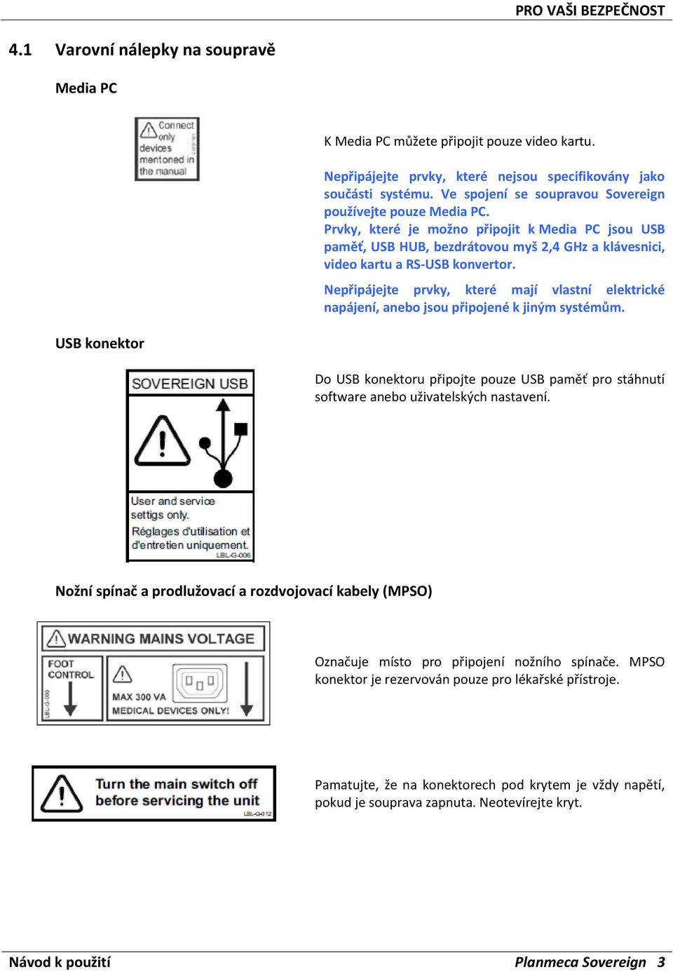 Nepřipájejte prvky, které mají vlastní elektrické napájení, anebo jsou připojené k jiným systémům.