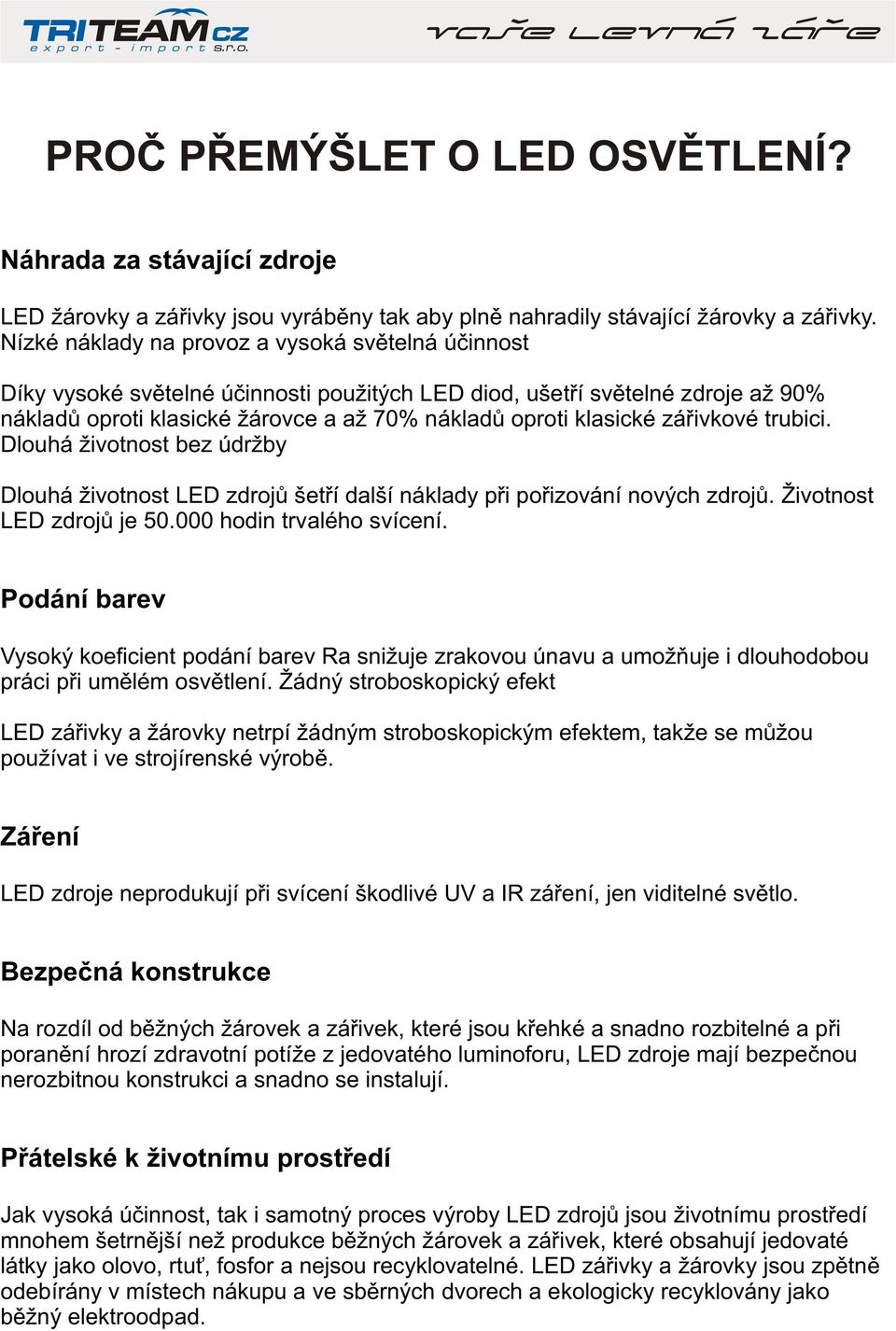 záøivkové trubici. Dlouhá životnost bez údržby Dlouhá životnost LED zdrojù šetøí další náklady pøi poøizování nových zdrojù. LED zdrojù je 50.000 hodin trvalého svícení.