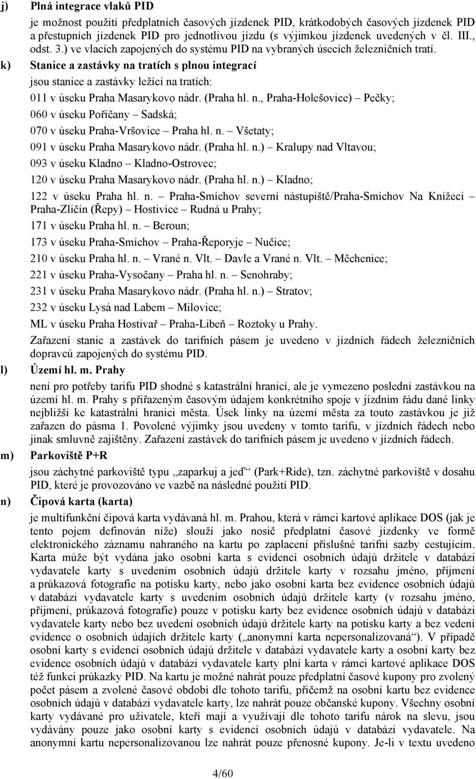 k) Stanice a zastávky na tratích s plnou integrací jsou stanice a zastávky ležící na tratích: 011 v úseku Praha Masarykovo nádr. (Praha hl. n., Praha-Holešovice) Pečky; 060 v úseku Poříčany Sadská; 070 v úseku Praha-Vršovice Praha hl.