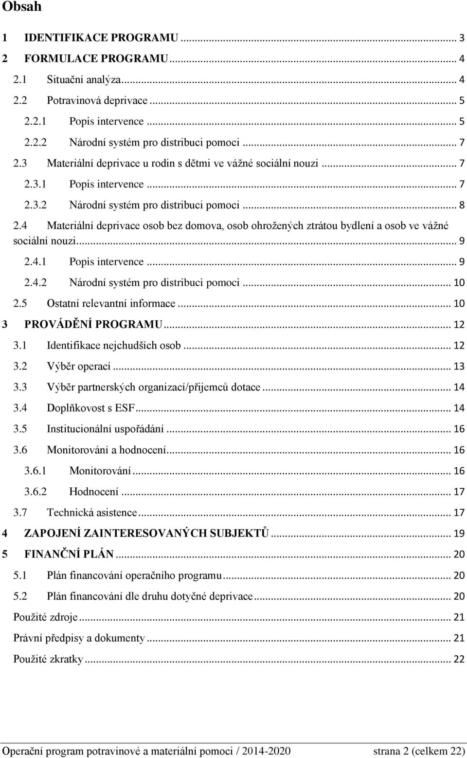 4 Materiální deprivace osob bez domova, osob ohrožených ztrátou bydlení a osob ve vážné sociální nouzi... 9 2.4.1 Popis intervence... 9 2.4.2 Národní systém pro distribuci pomoci... 10 2.