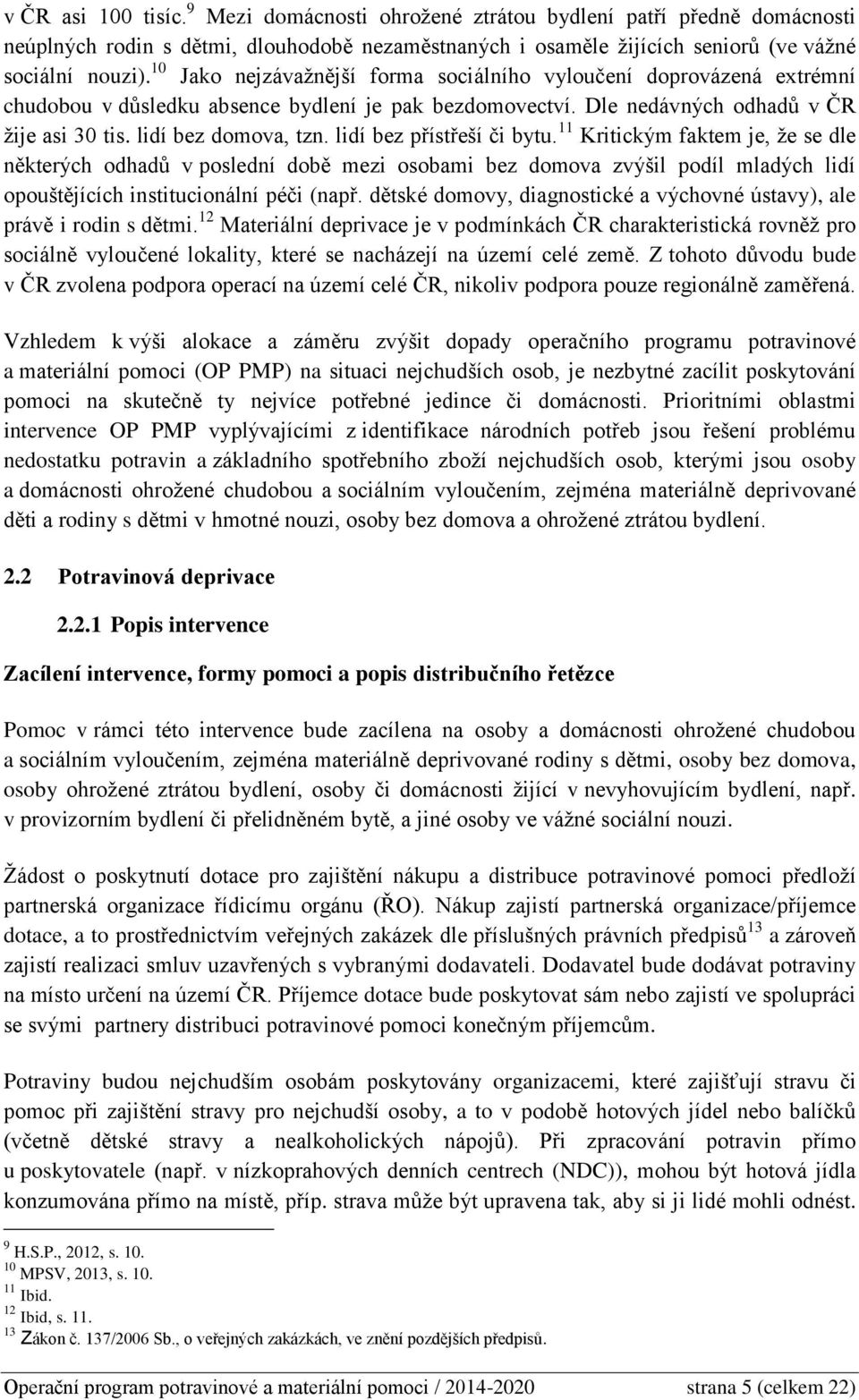 lidí bez přístřeší či bytu. 11 Kritickým faktem je, že se dle některých odhadů v poslední době mezi osobami bez domova zvýšil podíl mladých lidí opouštějících institucionální péči (např.