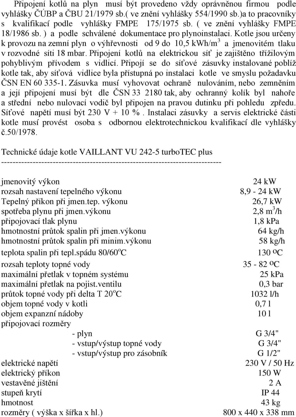 Kotle jsou určeny k provozu na zemní plyn o výhřevnosti od 9 do 10,5 kwh/m 3 a jmenovitém tlaku v rozvodné síti 18 mbar.