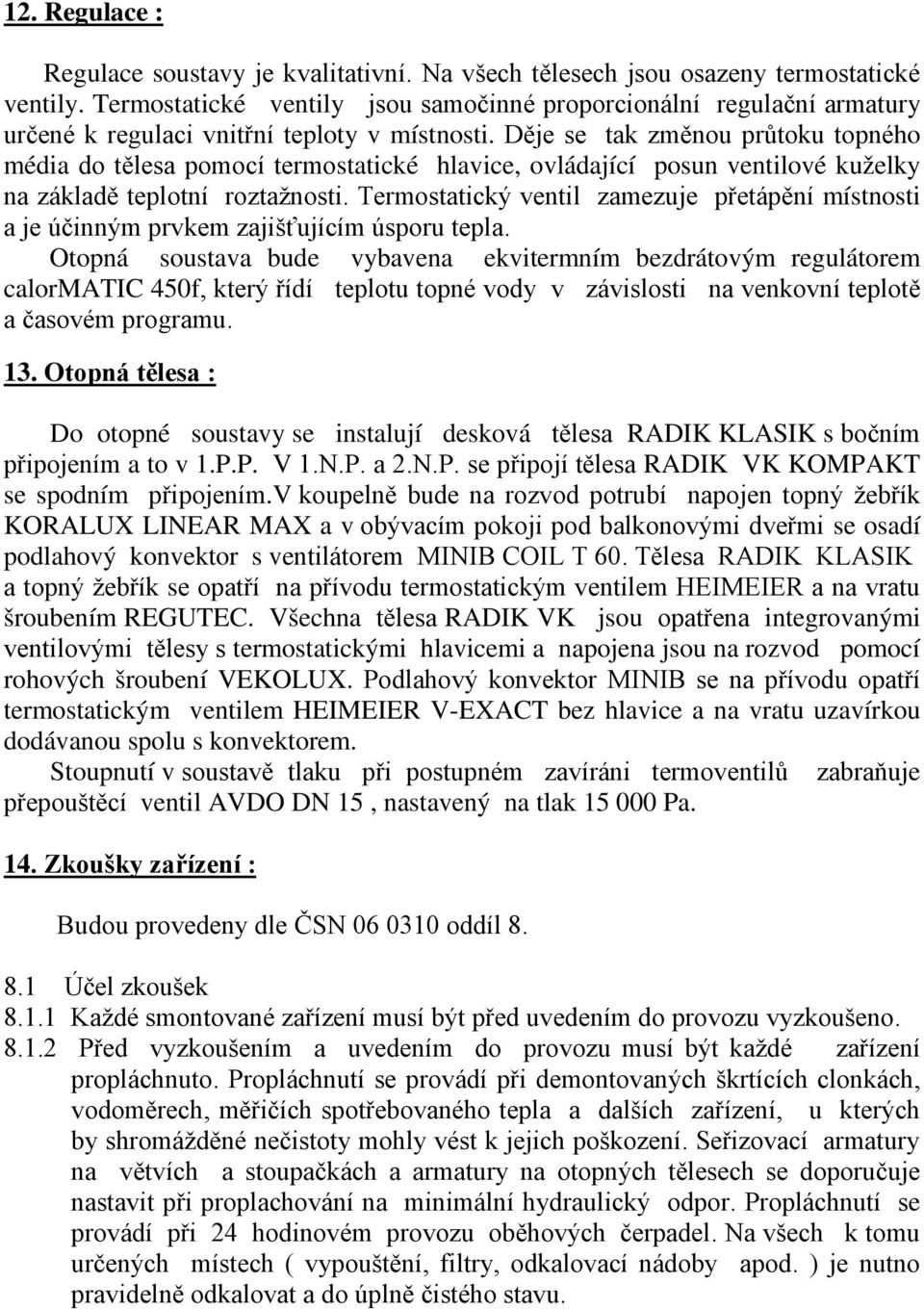 Děje se tak změnou průtoku topného média do tělesa pomocí termostatické hlavice, ovládající posun ventilové kuželky na základě teplotní roztažnosti.