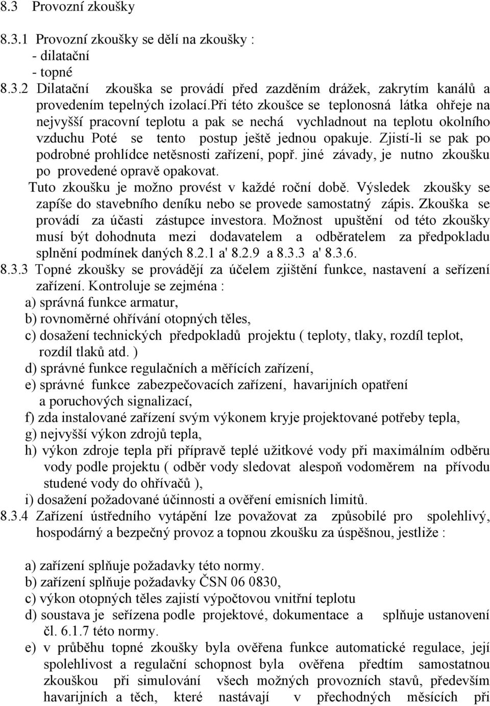 Zjistí-li se pak po podrobné prohlídce netěsnosti zařízení, popř. jiné závady, je nutno zkoušku po provedené opravě opakovat. Tuto zkoušku je možno provést v každé roční době.