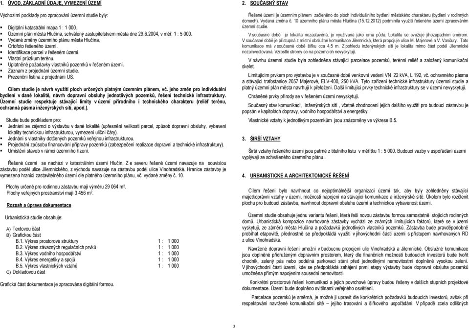Uplatněné požadavky vlastníků pozemků v řešeném území. Záznam z projednání územní studie. Prezenční listina z projednání US. Cílem studie je návrh využití ploch určených platným územním plánem, vč.
