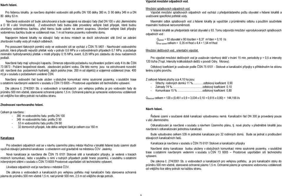 Z vodovodních řadů budou dále provedeny veřejné části přípojek, které budou ukončeny vodoměrnou šachtou, před kterou bude uzávěr na zemní soupravu.