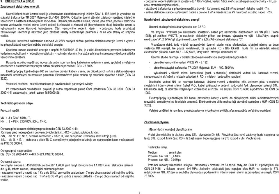 Odtud je území stávající zástavby napájeno částečně venkovním a částečně kabelovým nn rozvodem.