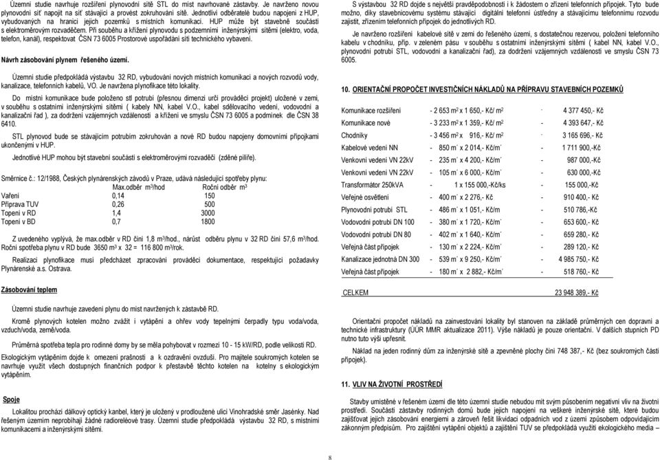 Při souběhu a křížení plynovodu s podzemními inženýrskými sítěmi (elektro, voda, telefon, kanál), respektovat ČSN 73 6005 Prostorové uspořádání sítí technického vybavení.