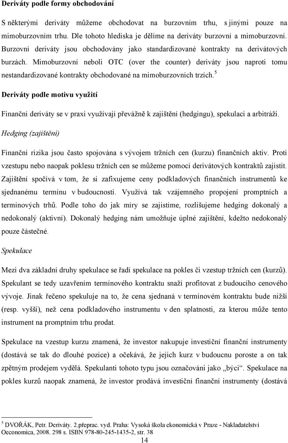 Mimoburzovní neboli OTC (over the counter) deriváty jsou naproti tomu nestandardizované kontrakty obchodované na mimoburzovních trzích.