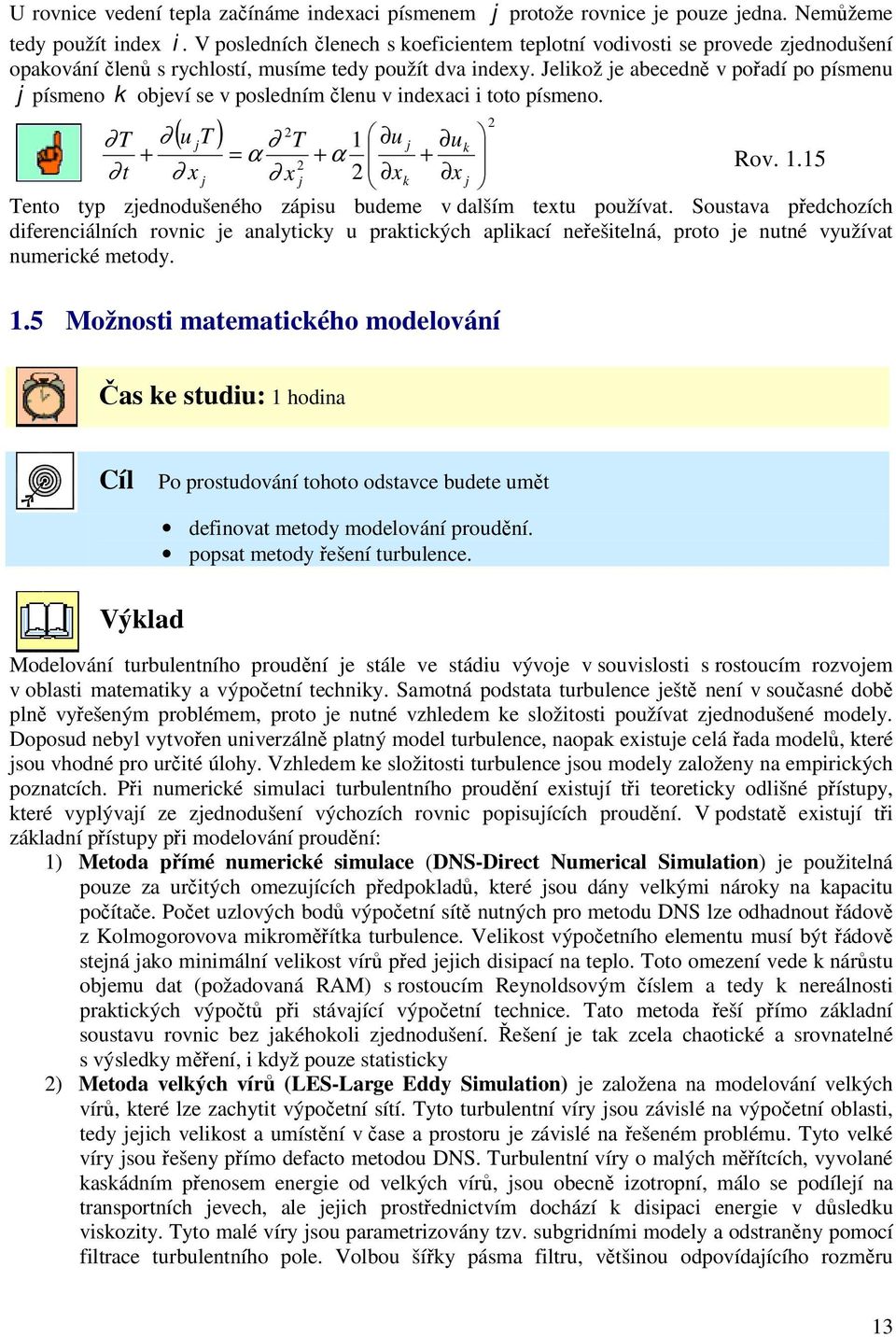 Jelikož je abecedně v pořadí po písmen j písmeno k objeví se v posledním člen v indexaci i toto písmeno. ( T ) 2 T j T 1 j k + = α + α + 2 2 Rov. 1.15 t x j x j xk x j Tento typ zjednodšeného zápis bdeme v dalším text požívat.