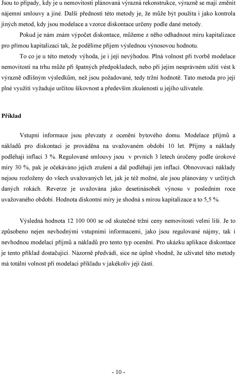 Pokud je nám znám výpočet diskontace, můţeme z něho odhadnout míru kapitalizace pro přímou kapitalizaci tak, ţe podělíme příjem výslednou výnosovou hodnotu.