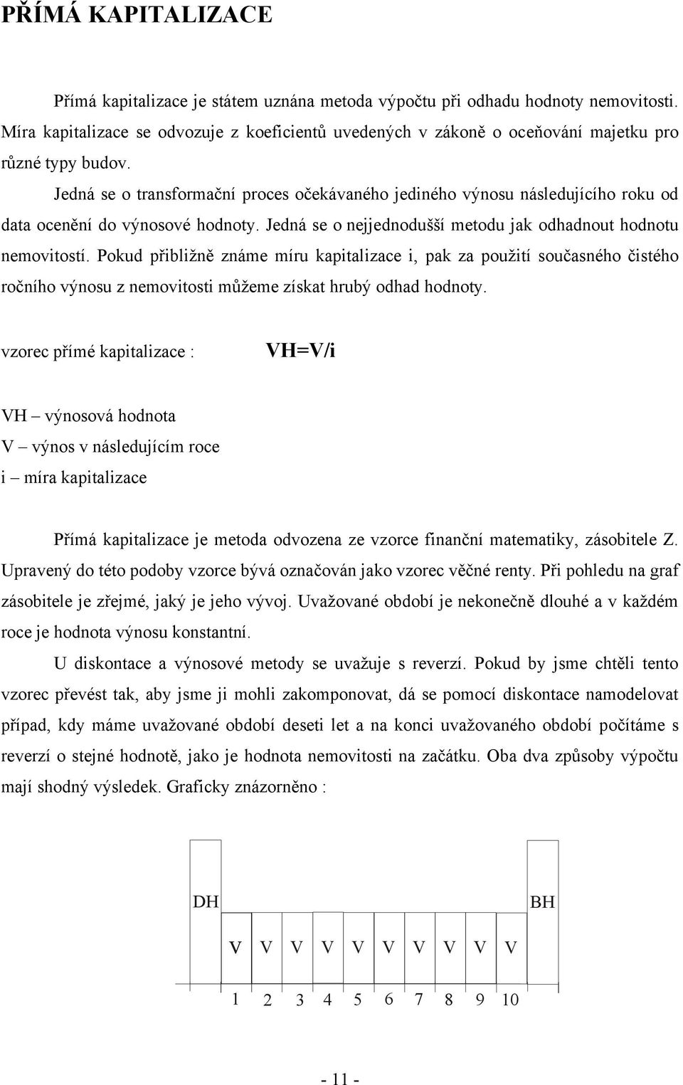 Jedná se o transformační proces očekávaného jediného výnosu následujícího roku od data ocenění do výnosové hodnoty. Jedná se o nejjednodušší metodu jak odhadnout hodnotu nemovitostí.