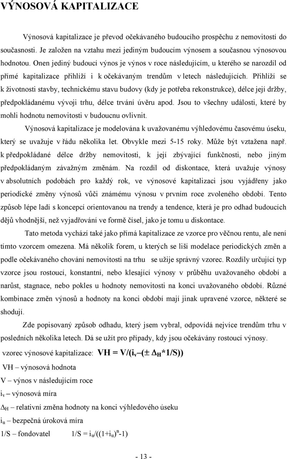 Přihlíţí se k ţivotnosti stavby, technickému stavu budovy (kdy je potřeba rekonstrukce), délce její drţby, předpokládanému vývoji trhu, délce trvání úvěru apod.