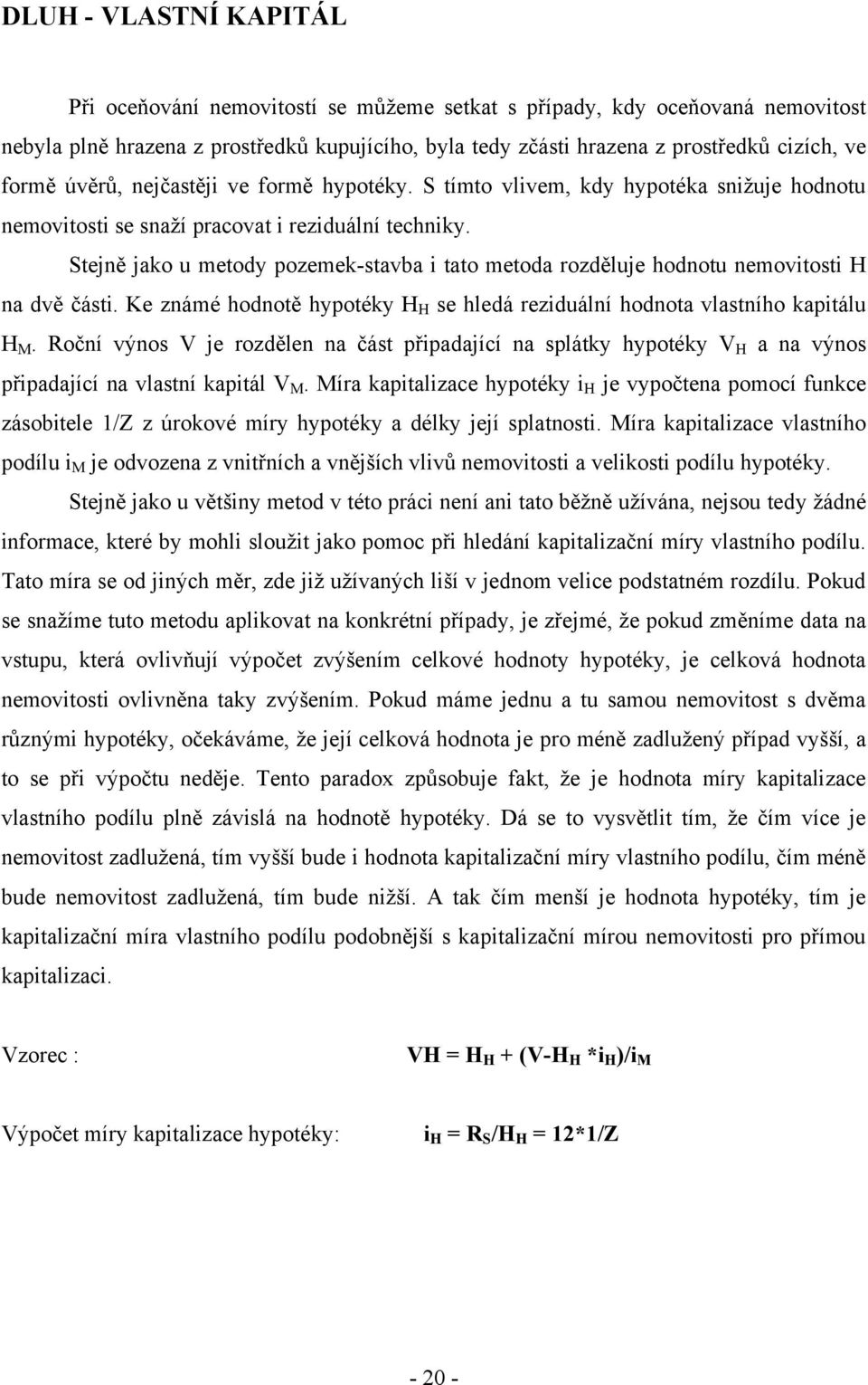 Stejně jako u metody pozemek-stavba i tato metoda rozděluje hodnotu nemovitosti H na dvě části. Ke známé hodnotě hypotéky H H se hledá reziduální hodnota vlastního kapitálu H M.