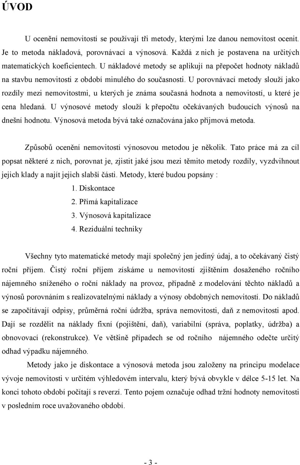 U porovnávací metody slouţí jako rozdíly mezi nemovitostmi, u kterých je známa současná hodnota a nemovitostí, u které je cena hledaná.
