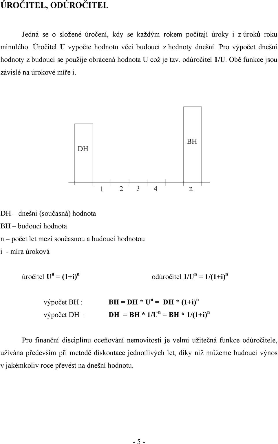 DH BH 1 2 3 4 n DH dnešní (současná) hodnota BH budoucí hodnota n počet let mezi současnou a budoucí hodnotou i - míra úroková úročitel U n = (1+i) n odúročitel 1/U n = 1/(1+i) n výpočet BH :